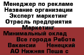 Менеджер по рекламе › Название организации ­ Эксперт-маркетинг › Отрасль предприятия ­ Маркетинг › Минимальный оклад ­ 50 000 - Все города Работа » Вакансии   . Ненецкий АО,Нижняя Пеша с.